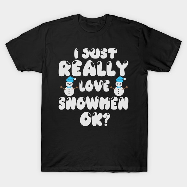 I just really love snowmen ok? T-Shirt by BadDesignCo